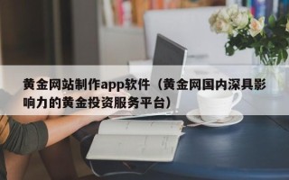 如东黄金网站制作app软件（黄金网国内深具影响力的黄金投资服务平台）