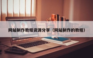 如东网站制作教程资源分享（网站制作的教程）