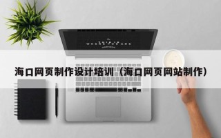 如东海口网页制作设计培训（海口网页网站制作）