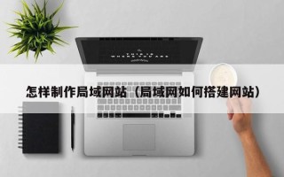 如东怎样制作局域网站（局域网如何搭建网站）