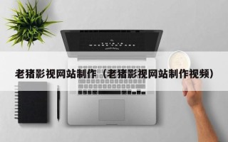 如东老猪影视网站制作（老猪影视网站制作视频）