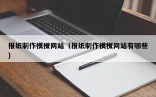 如东报纸制作模板网站（报纸制作模板网站有哪些）
