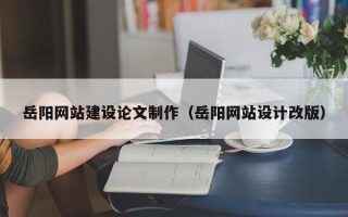 如东岳阳网站建设论文制作（岳阳网站设计改版）
