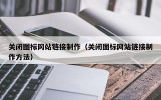 如东关闭图标网站链接制作（关闭图标网站链接制作方法）