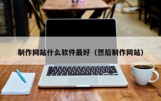 如东制作网站什么软件最好（然后制作网站）