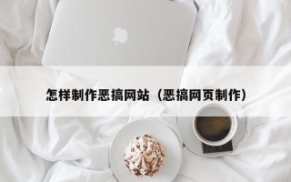 如东怎样制作恶搞网站（恶搞网页制作）
