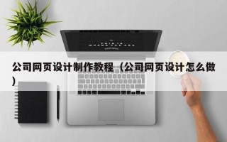 如东公司网页设计制作教程（公司网页设计怎么做）
