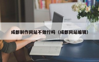 如东成都制作网站不做行吗（成都网站编辑）