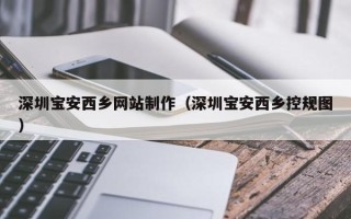 如东深圳宝安西乡网站制作（深圳宝安西乡控规图）